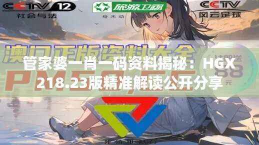 管家婆一肖一码资料揭秘:HGX218.23版精准解读公开分享