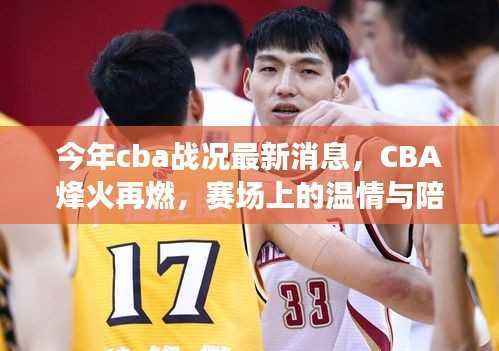 今年CBA战况更新，烽火重燃，赛场温情与陪伴故事