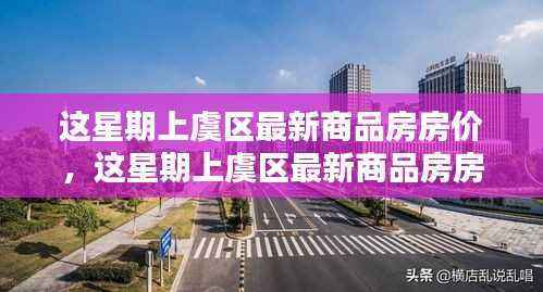 上虞区最新商品房房价全攻略,购房新手也能轻松掌握的技能,本周最新房价信息一网打尽!