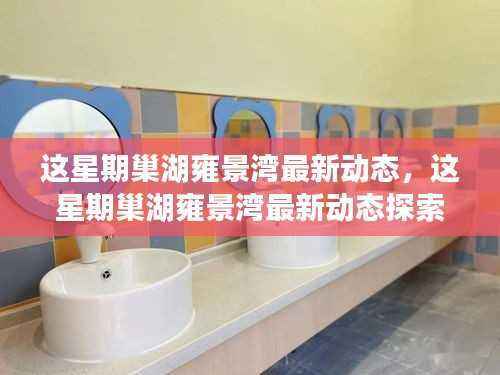 巢湖雍景湾本周最新动态探索指南,从初识到深入了解的全方位指南