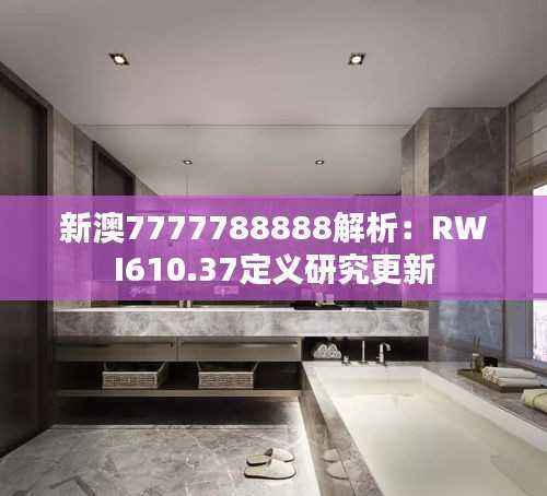 新澳7777788888解析：RWI610.37定义研究更新