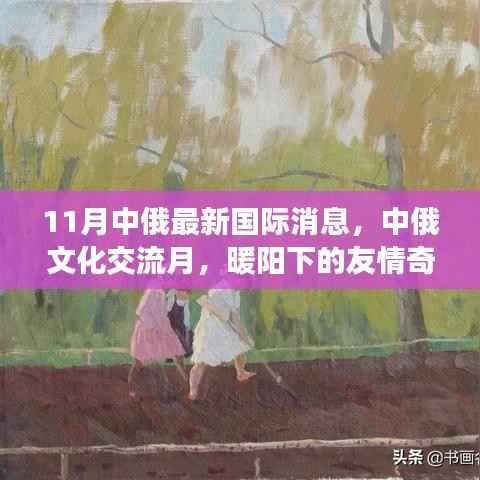 中俄文化交流月,暖阳下的友情奇遇与涉政合作新进展