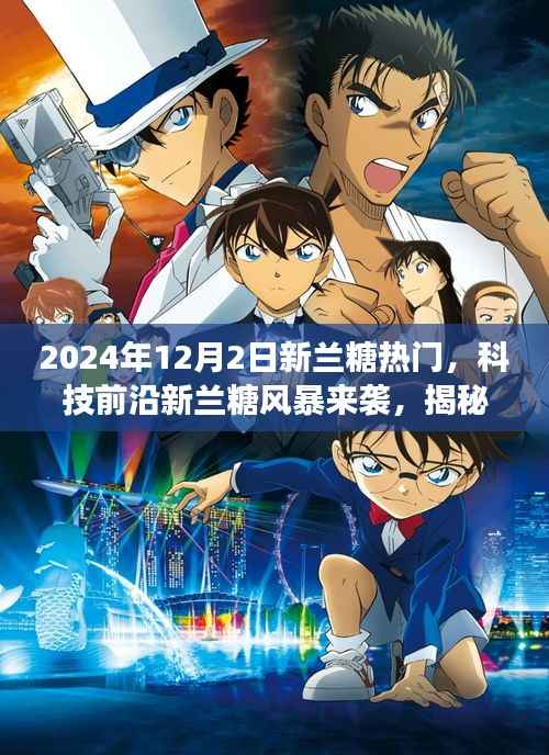 揭秘新兰糖风暴,科技前沿炫酷功能与极致体验来袭,2024年12月2日新兰糖热门产品揭秘
