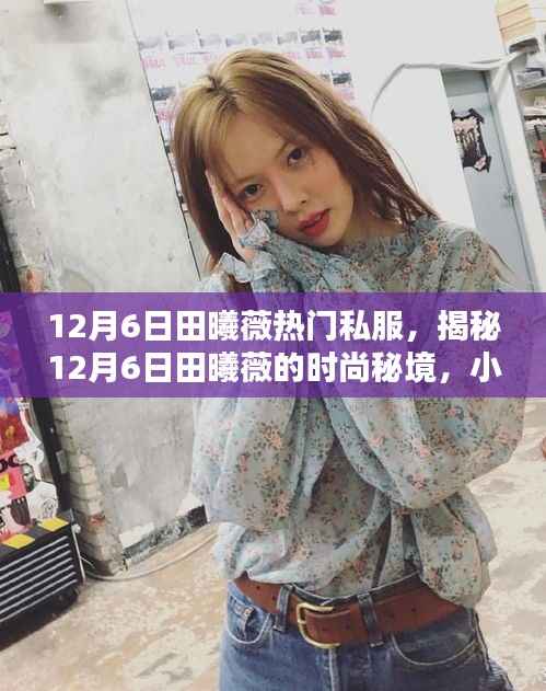 揭秘田曦薇12月6日时尚秘境,私服小店的独特魅力