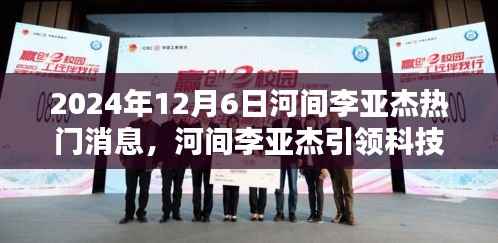 河间李亚杰引领科技风潮,2024年终极智能新品揭秘,未来生活触手可及