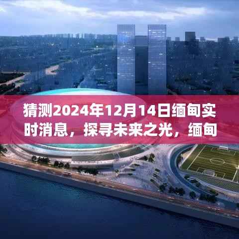 探寻未来之光,缅甸实时消息下的励志之旅(2024年12月14日更新)