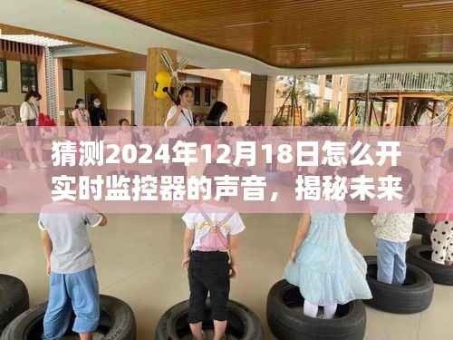揭秘未来监控器声音技术,预测2024年实时监控器声音创新走向与开启方式揭秘