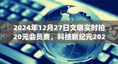 科技新纪元,文明实时拍会员费升级,开启未来科技生活新篇章(2024年12月27日)