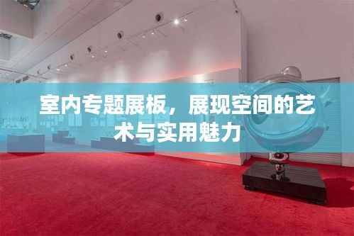 室内专题展板,展现空间的艺术与实用魅力