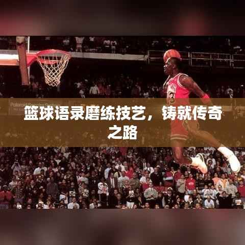 篮球语录磨练技艺,铸就传奇之路
