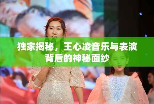 独家揭秘,王心凌音乐与表演背后的神秘面纱