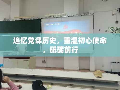 追忆党课历史,重温初心使命,砥砺前行