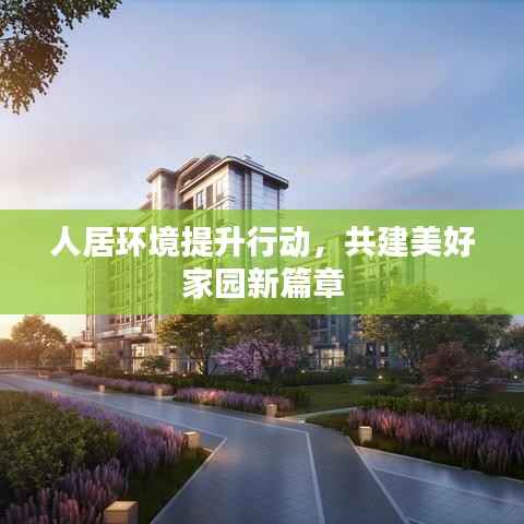 人居环境提升行动,共建美好家园新篇章