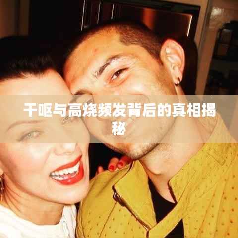 干呕与高烧频发背后的真相揭秘