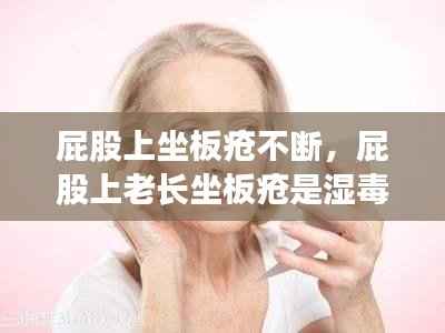 屁股上坐板疮不断,屁股上老长坐板疮是湿毒还是热毒