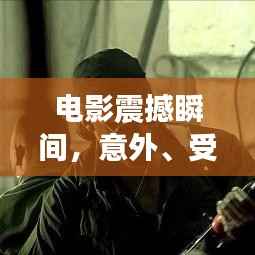 电影震撼瞬间,意外、受伤与突发癫痫的惊心动魄之旅