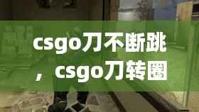 csgo刀不断跳,csgo刀转圈