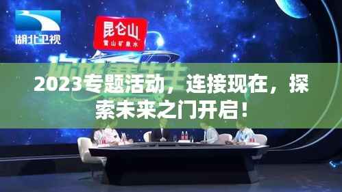 2023专题活动,连接现在,探索未来之门开启!