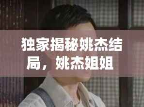 独家揭秘姚杰结局,姚杰姐姐