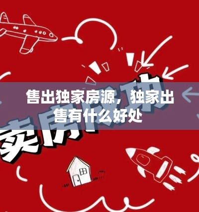 售出独家房源,独家出售有什么好处