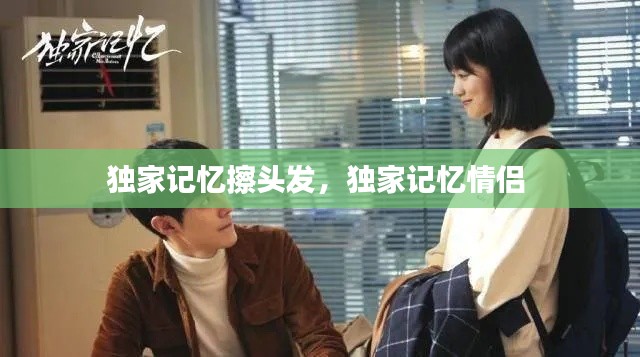 独家记忆擦头发,独家记忆情侣