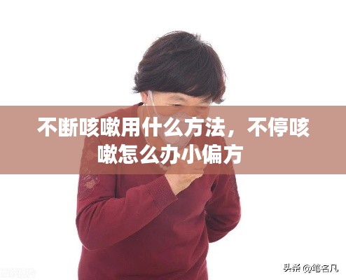 不断咳嗽用什么方法,不停咳嗽怎么办小偏方