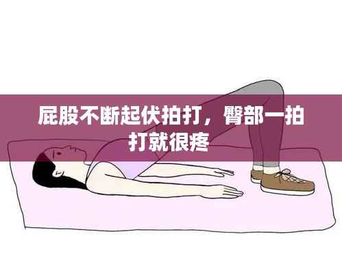 屁股不断起伏拍打,臀部一拍打就很疼