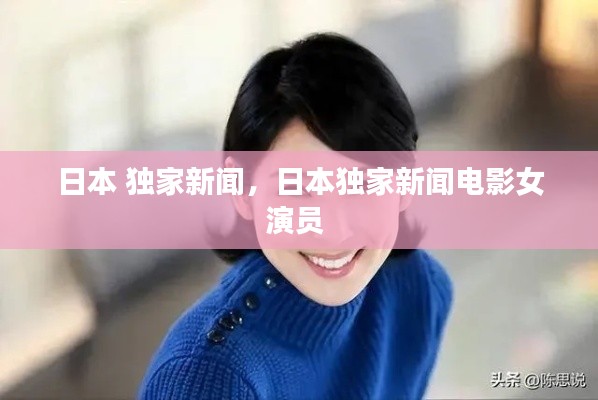 日本 独家新闻,日本独家新闻电影女演员