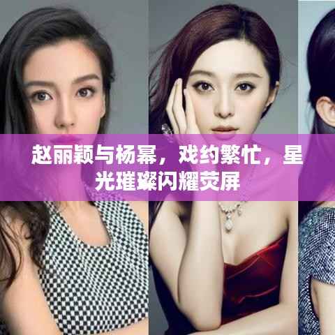 赵丽颖与杨幂,戏约繁忙,星光璀璨闪耀荧屏