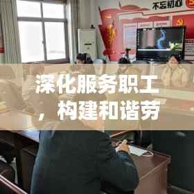 深化服务职工,构建和谐劳动关系的关键路径