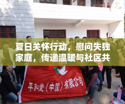夏日关怀行动,慰问失独家庭,传递温暖与社区共融的力量