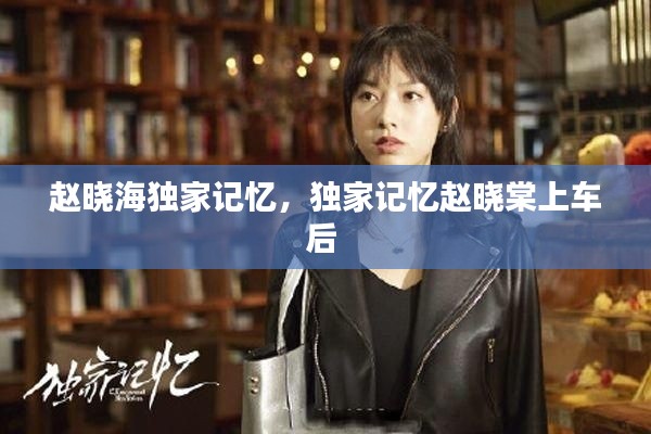 赵晓海独家记忆,独家记忆赵晓棠上车后