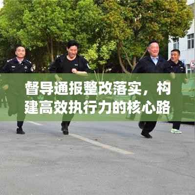 督导通报整改落实,构建高效执行力的核心路径