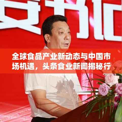 全球食品产业新动态与中国市场机遇,头条食业新闻揭秘行业未来趋势