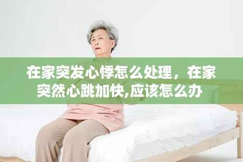 在家突发心悸怎么处理,在家突然心跳加快,应该怎么办