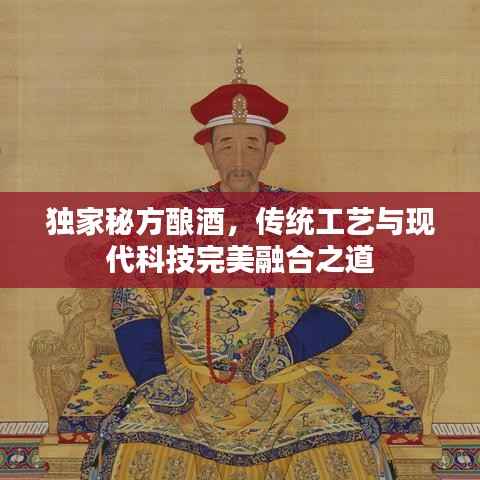 独家秘方酿酒，传统工艺与现代科技完美融合之道