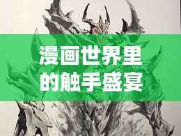 漫画世界里的触手盛宴,奇幻生物大揭秘!
