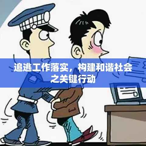 追逃工作落实,构建和谐社会之关键行动