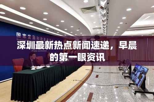 深圳最新热点新闻速递,早晨的第一眼资讯