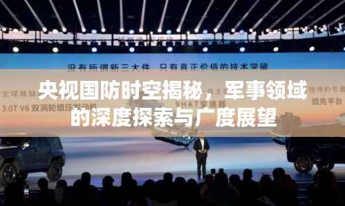 央视国防时空揭秘,军事领域的深度探索与广度展望