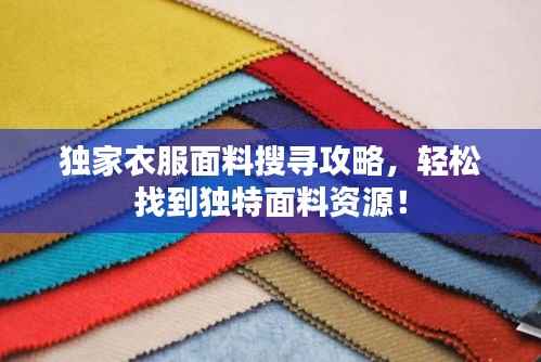 独家衣服面料搜寻攻略,轻松找到独特面料资源!