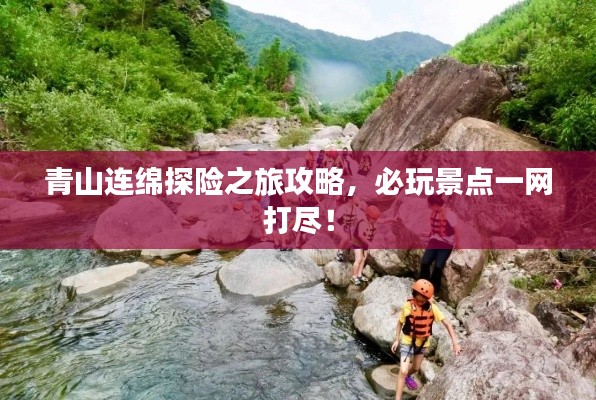 青山连绵探险之旅攻略,必玩景点一网打尽!