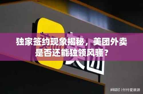 独家签约现象揭秘,美团外卖是否还能独领风骚?