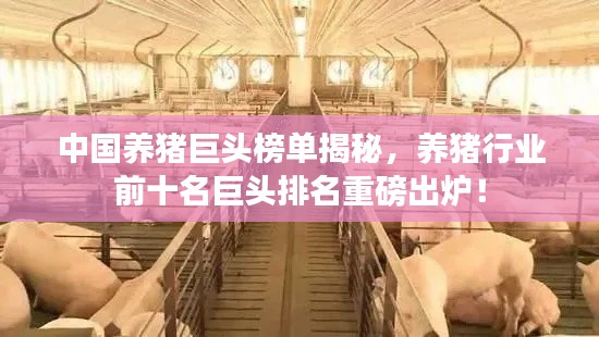 中国养猪巨头榜单揭秘,养猪行业前十名巨头排名重磅出炉!