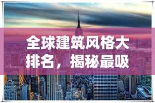 全球建筑风格大排名,揭秘最吸引人的建筑魅力!