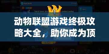 动物联盟游戏终极攻略大全,助你成为顶尖玩家!