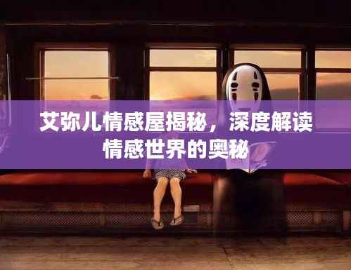 艾弥儿情感屋揭秘,深度解读情感世界的奥秘