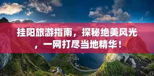 挂阳旅游指南,探秘绝美风光,一网打尽当地精华!
