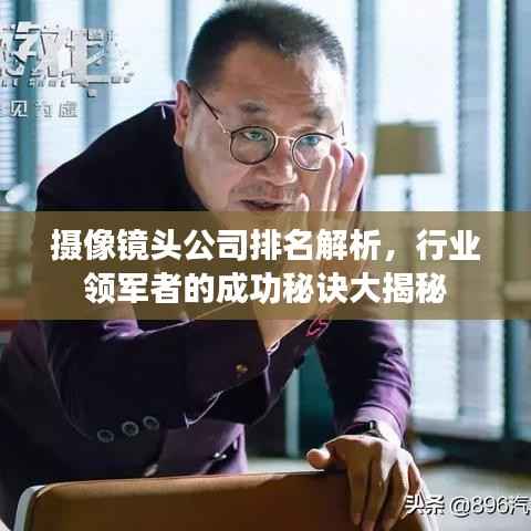 摄像镜头公司排名解析,行业领军者的成功秘诀大揭秘