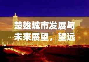 楚雄城市发展与未来展望,望远新闻头条揭秘